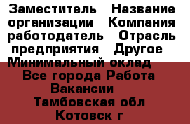 Заместитель › Название организации ­ Компания-работодатель › Отрасль предприятия ­ Другое › Минимальный оклад ­ 1 - Все города Работа » Вакансии   . Тамбовская обл.,Котовск г.